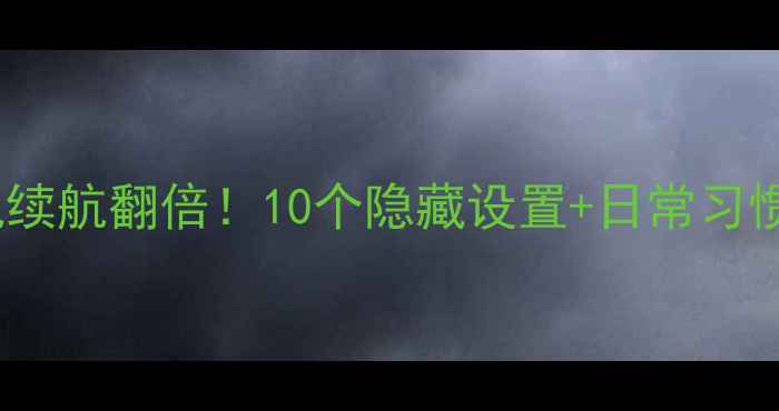 图片 三星S7省电技巧手机续航翻倍！10个隐藏设置+日常习惯让你告别电量焦虑1