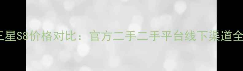 三星S8价格对比官方二手二手平台线下渠道全