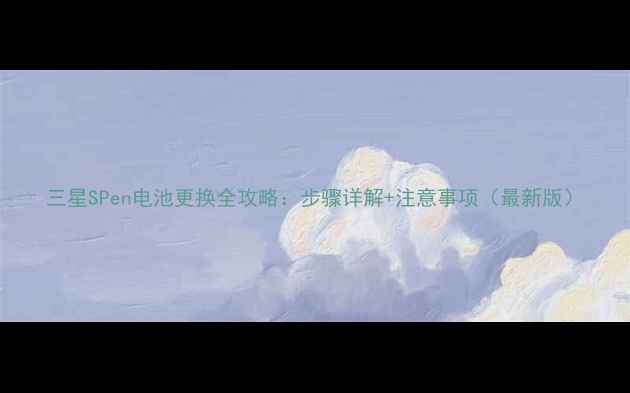 图片 三星SPen电池更换全攻略：步骤详解+注意事项（最新版）