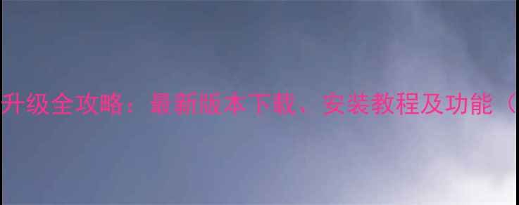 三星W系统升级全攻略最新版本下载安装教程及功能最新版