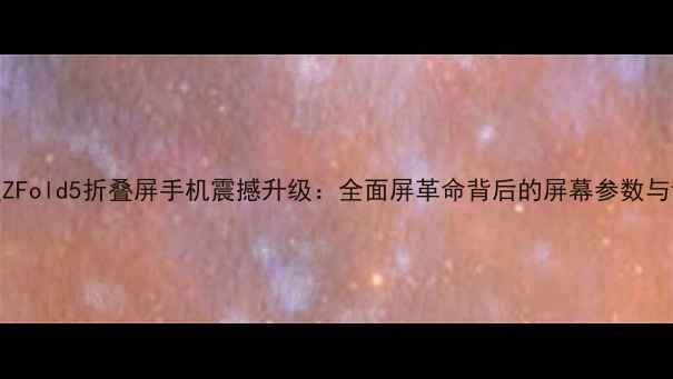图片 三星ZFold5折叠屏手机震撼升级：全面屏革命背后的屏幕参数与设计