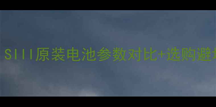 三星i9300电池型号全SIII原装电池参数对比选购避坑指南附安装教程