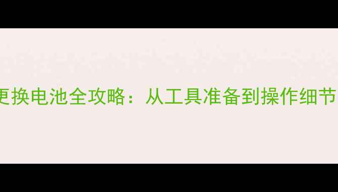 三星i9308i更换电池全攻略从工具准备到操作细节的完整教程
