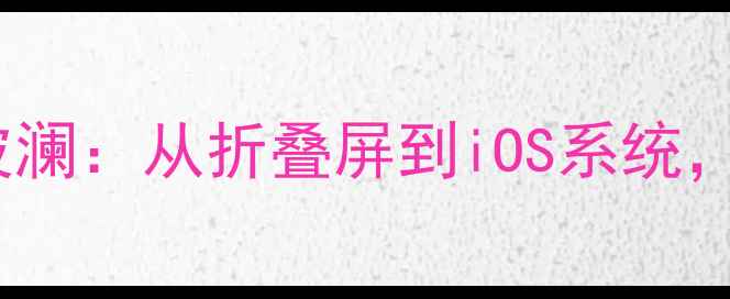 图片 三星侵权苹果专利纠纷再掀波澜：从折叠屏到iOS系统，深度全球手机行业核心矛盾1