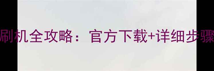 三星安卓7刷机全攻略官方下载详细步骤注意事项