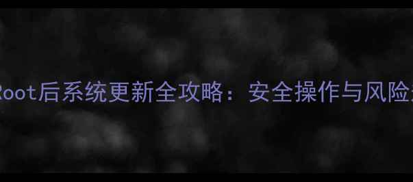 图片 三星手机Root后系统更新全攻略：安全操作与风险规避指南2