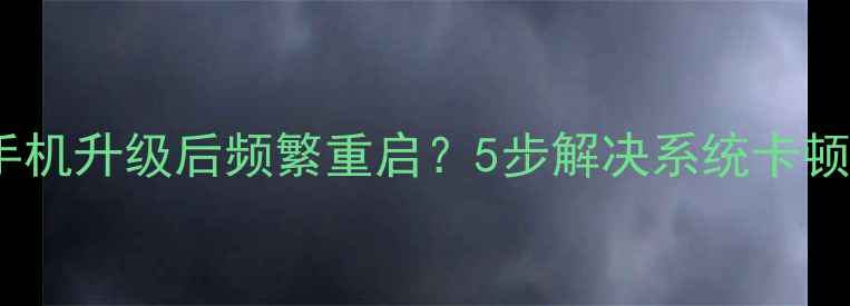 图片 三星手机升级后频繁重启？5步解决系统卡顿问题1