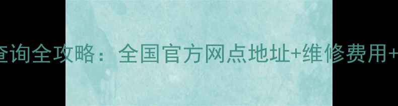 三星手机售后维修点查询全攻略全国官方网点地址维修费用服务时间保修政策全