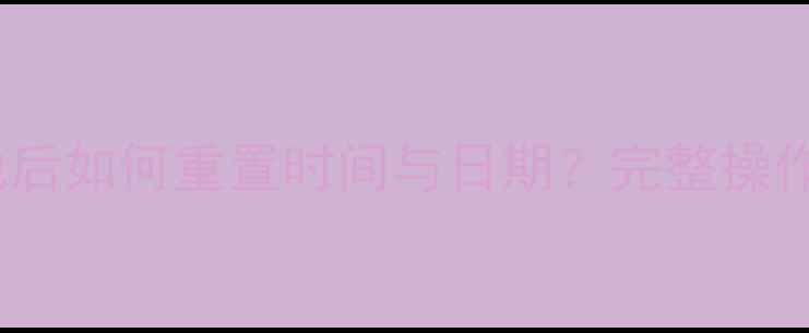 图片 三星手机更换电池后如何重置时间与日期？完整操作指南及注意事项2