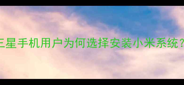 图片 三星手机用户为何选择安装小米系统？