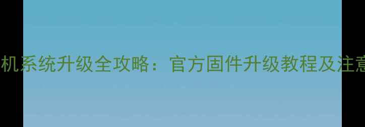 图片 三星手机系统升级全攻略：官方固件升级教程及注意事项2