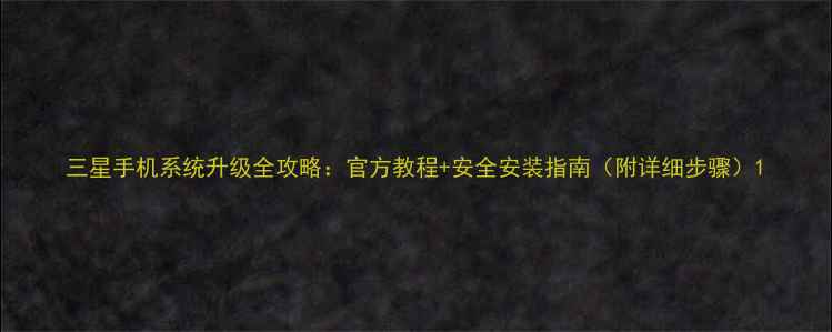 三星手机系统升级全攻略官方教程安全安装指南附详细步骤