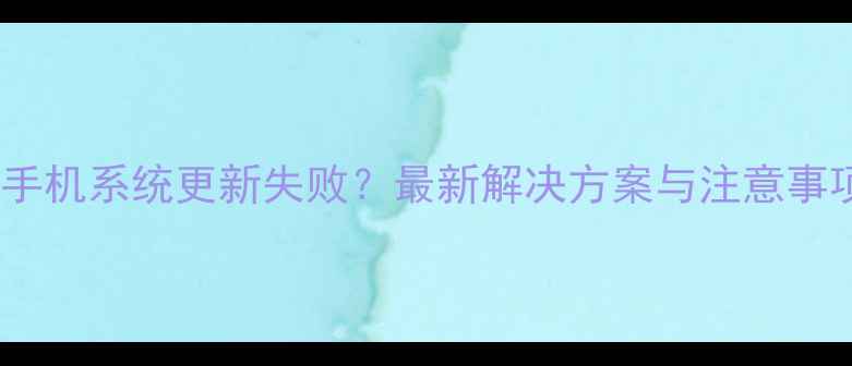 图片 三星手机系统更新失败？最新解决方案与注意事项全2