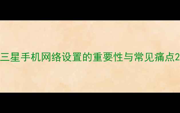 图片 三星手机网络设置的重要性与常见痛点2