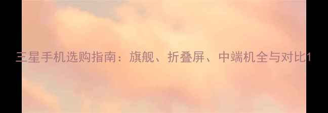 图片 三星手机选购指南：旗舰、折叠屏、中端机全与对比1