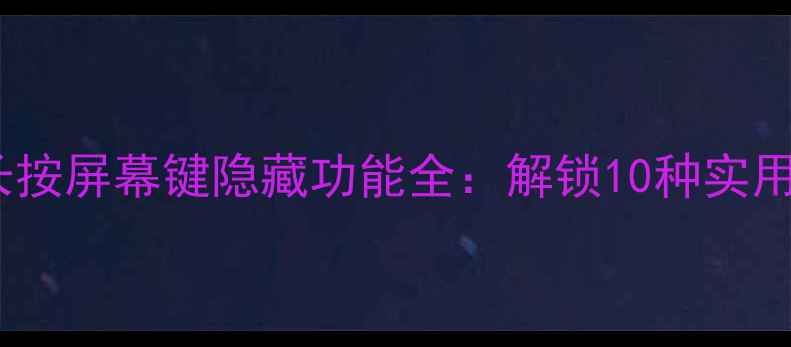 图片 三星手机长按屏幕键隐藏功能全：解锁10种实用操作技巧2