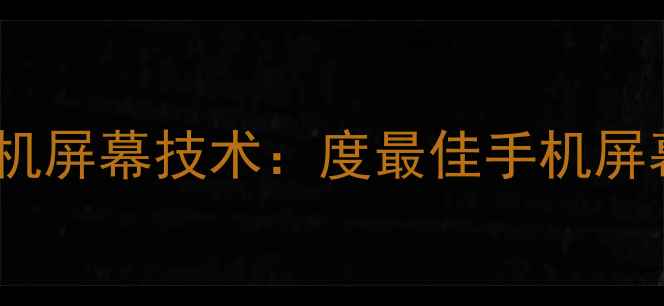 图片 三星旗舰手机屏幕技术：度最佳手机屏幕推荐榜单2