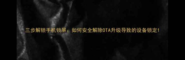 图片 三步解锁手机锁屏：如何安全解除OTA升级导致的设备锁定1