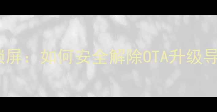 三步解锁手机锁屏如何安全解除OTA升级导致的设备锁定