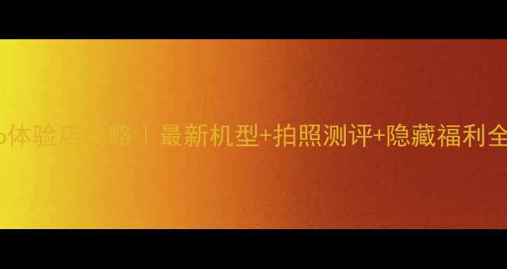 上海vivo体验店攻略最新机型拍照测评隐藏福利全公开