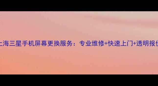 上海三星手机屏幕更换服务专业维修快速上门透明报价