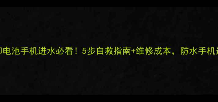 图片 不可拆卸电池手机进水必看！5步自救指南+维修成本，防水手机选购攻略