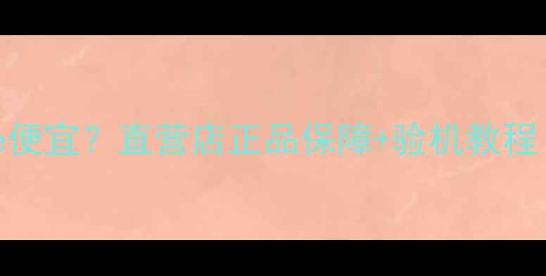 东莞哪里买iPhone便宜直营店正品保障验机教程附地址和优惠码