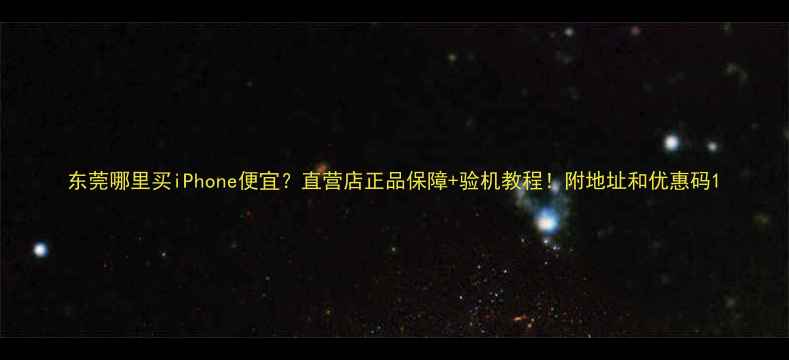 图片 东莞哪里买iPhone便宜？直营店正品保障+验机教程！附地址和优惠码1