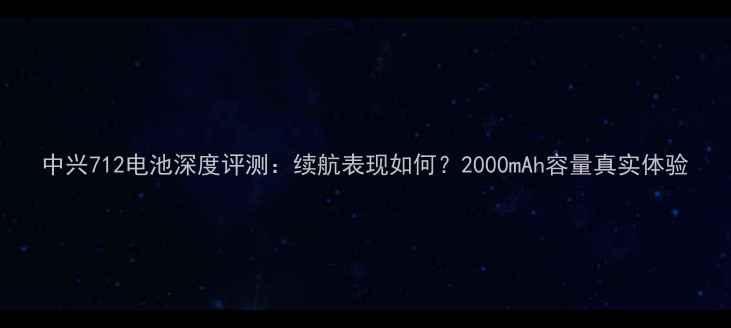 图片 中兴712电池深度评测：续航表现如何？2000mAh容量真实体验