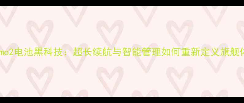 中兴Memo2电池黑科技超长续航与智能管理如何重新定义旗舰体验