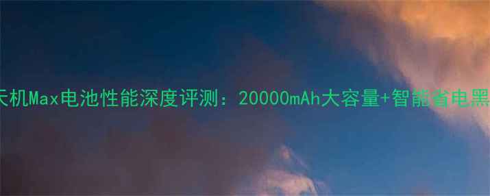 图片 中兴天机Max电池性能深度评测：20000mAh大容量+智能省电黑科技2