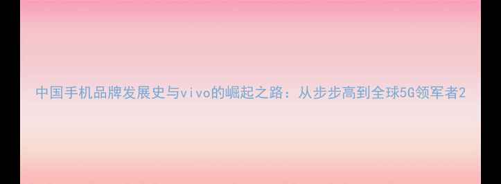图片 中国手机品牌发展史与vivo的崛起之路：从步步高到全球5G领军者2