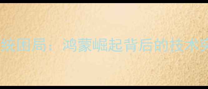 图片 中国手机操作系统困局：鸿蒙崛起背后的技术突围与用户选择1