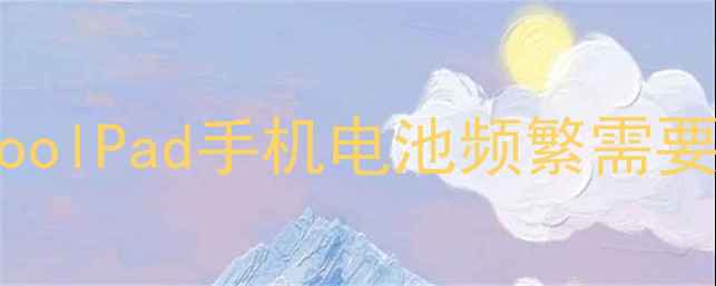 为什么CoolPad手机电池频繁需要更换