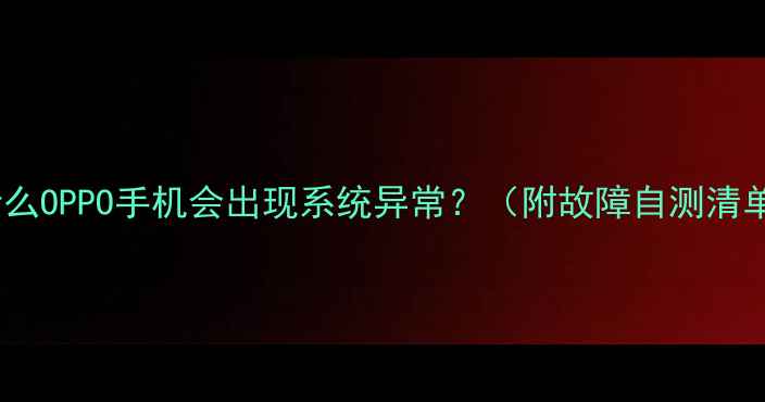 为什么OPPO手机会出现系统异常附故障自测清单