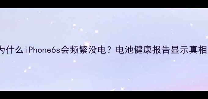 为什么iPhone6s会频繁没电电池健康报告显示真相
