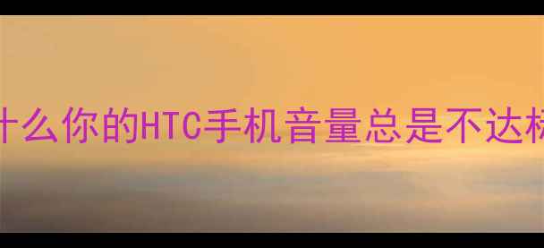 图片 为什么你的HTC手机音量总是不达标？