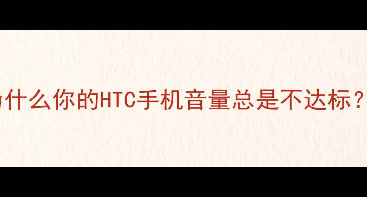 图片 为什么你的HTC手机音量总是不达标？2
