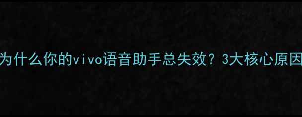 图片 为什么你的vivo语音助手总失效？3大核心原因