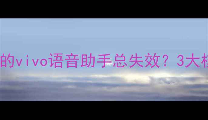 图片 为什么你的vivo语音助手总失效？3大核心原因1