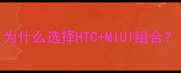 图片 为什么选择HTC+MIUI组合？
