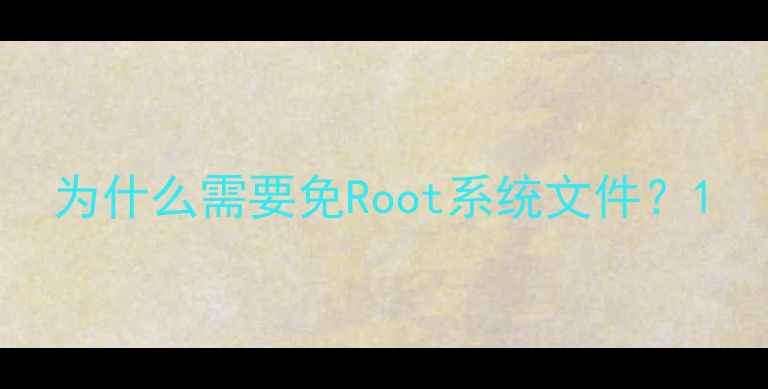 为什么需要免Root系统文件