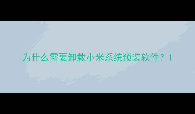 为什么需要卸载小米系统预装软件
