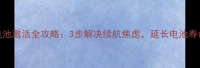 乐视1S电池激活全攻略3步解决续航焦虑延长电池寿命至2年