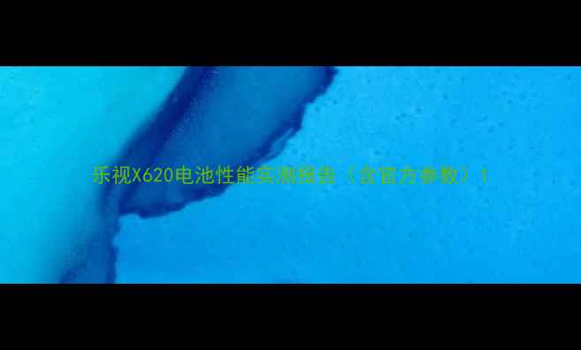 图片 乐视X620电池性能实测报告（含官方参数）1
