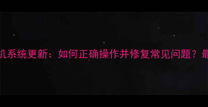 图片 乐视手机系统更新：如何正确操作并修复常见问题？最新指南