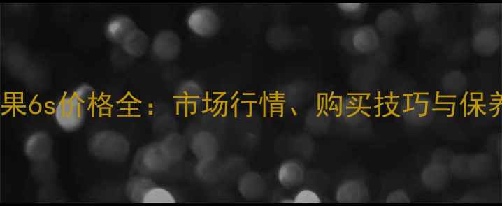 图片 二手苹果6s价格全：市场行情、购买技巧与保养指南1