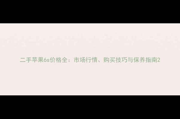 图片 二手苹果6s价格全：市场行情、购买技巧与保养指南2