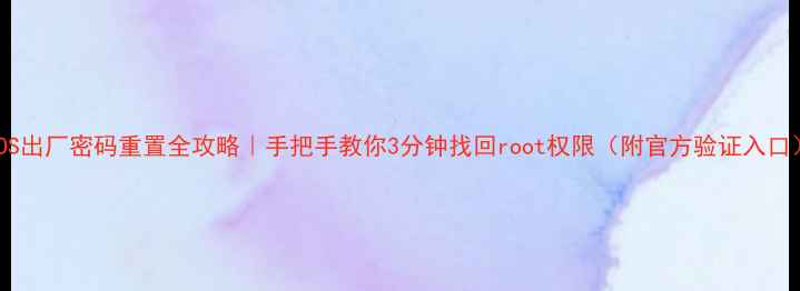 云OS出厂密码重置全攻略手把手教你3分钟找回root权限附官方验证入口