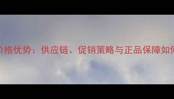 京东iPhone价格优势供应链促销策略与正品保障如何共同作用